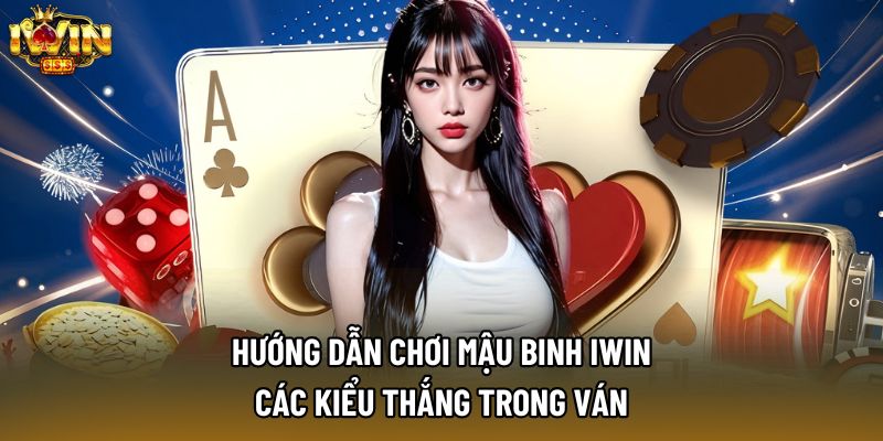 Hướng dẫn chơi mậu binh IWIN: Các kiểu thắng trong ván
