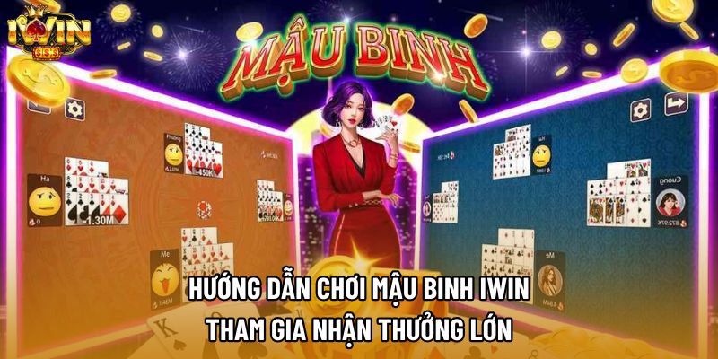 Hướng Dẫn Chơi Mậu Binh IWIN - Tham Gia Nhận Thưởng Lớn