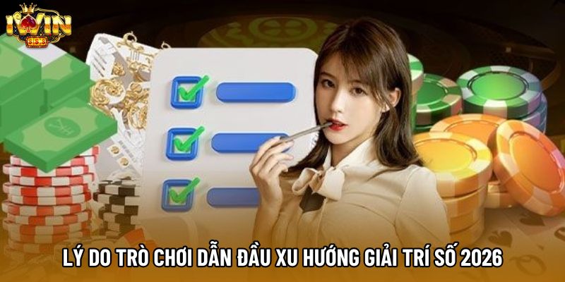 Lý do trò chơi dẫn đầu xu hướng giải trí số 2026