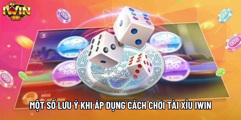 Một số lưu ý khi áp dụng cách chơi tài xỉu IWIN