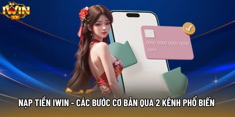 Nạp Tiền IWIN - Các Bước Cơ Bản Qua 2 Kênh Phổ Biến Nhất