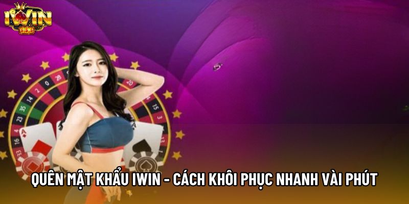 Quên Mật Khẩu IWIN - Cách Khôi Phục Nhanh Trong Vài Phút